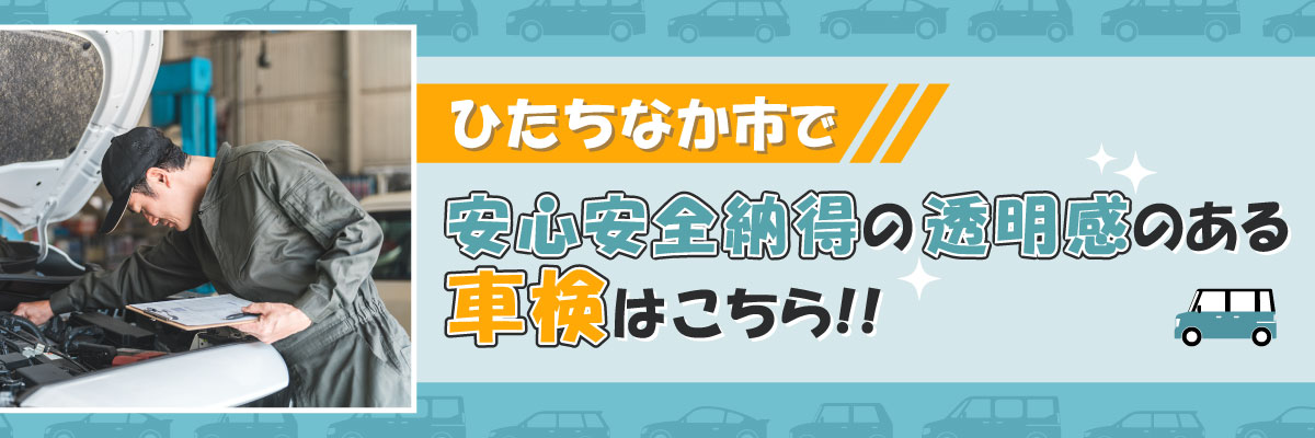 ひたちなか市で安心安全納得の透明感のある車検はこちら！！